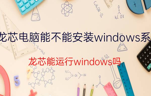 龙芯电脑能不能安装windows系统 龙芯能运行windows吗？